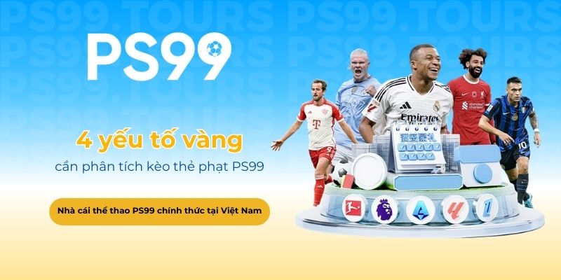 4 yếu tố vàng cần phân tích kèo thẻ phạt PS99