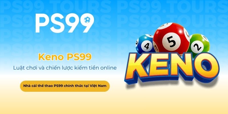 Keno PS99 - Luật chơi đầy đủ và chiến lược kiếm tiền online