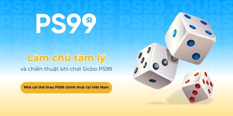 Làm chủ tâm lý và chiến thuật khi chơi Sicbo PS99